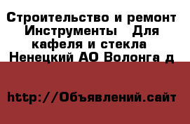 Строительство и ремонт Инструменты - Для кафеля и стекла. Ненецкий АО,Волонга д.